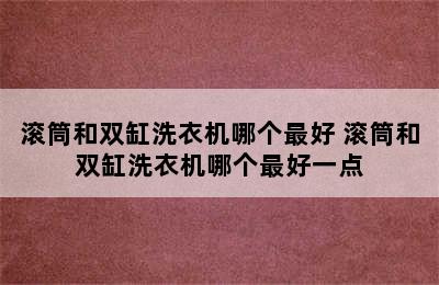 滚筒和双缸洗衣机哪个最好 滚筒和双缸洗衣机哪个最好一点